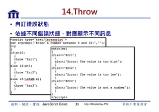 JavaScript Basic http://MobileDev.TW
14.Throw
•  自訂錯誤狀態
•  依據不同錯誤狀態，對應顯示不同訊息
31
 