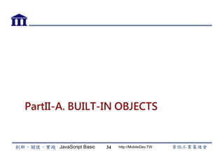 JavaScript Basic http://MobileDev.TW
PartII-A. BUILT-IN OBJECTS
34
 