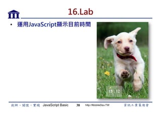 JavaScript Basic http://MobileDev.TW
16.Lab
•  運用JavaScript顯示目前時間
38
 