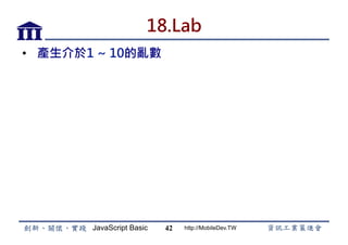 JavaScript Basic http://MobileDev.TW
18.Lab
•  產生介於1 ~ 10的亂數
42
 