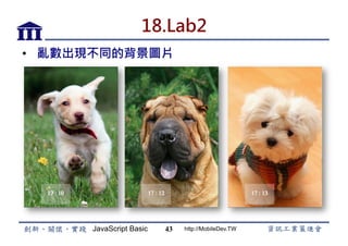 JavaScript Basic http://MobileDev.TW
18.Lab2
•  亂數出現不同的背景圖片
43
 