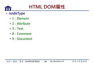 JavaScript Basic http://MobileDev.TW
HTML DOM屬性
•  nodeType
•  1：Element
•  2：Attribute
•  3：Text
•  8：Comment
•  9：Document
66
 