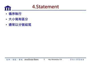 JavaScript Basic http://MobileDev.TW
4.Statement
•  循序執行
•  大小寫有區分
•  通常以分號結尾
7
 