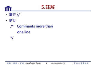 JavaScript Basic http://MobileDev.TW
5.註解
•  單行 //
•  多行
/* Comments more than
one line
*/
8
 