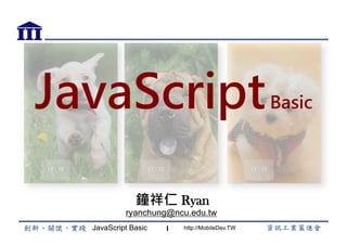 JavaScript Basic http://MobileDev.TW
JavaScriptBasic
鐘祥仁 Ryan
ryanchung@ncu.edu.tw
1
 