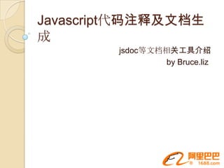 Javascript代码注释及文档生
成
        jsdoc等文档相关工具介绍
                 by Bruce.liz
 