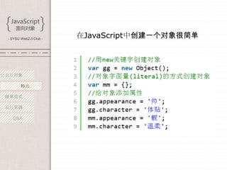 - SYSU Web2.0 Club -
                        在JavaScript中创建一个对象很简单




什么是对象

        特点

 继承范式

 最佳实践

   Q&A
 