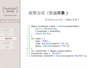 - SYSU Web2.0 Club -
                        原型方式（普通对象）
                            ECMAScript 5th 已经默认实现了



什么是对象

   特点

   继承范式

 最佳实践

   Q&A
 