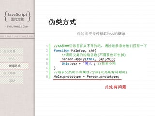 - SYSU Web2.0 Club -
                        伪类方式
                               看起来更像传统Class的继承



什么是对象

   特点

   继承范式

 最佳实践

   Q&A

                                       此处有问题
 