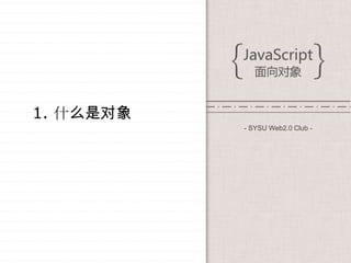 1. 什么是对象
           - SYSU Web2.0 Club -
 