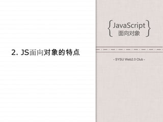 2. JS面向对象的特点
               - SYSU Web2.0 Club -
 