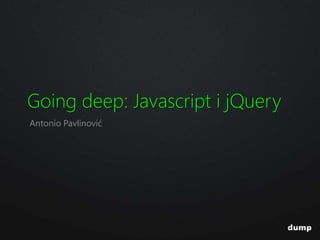 Going deep: Javascript i jQuery
Antonio Pavlinović
 