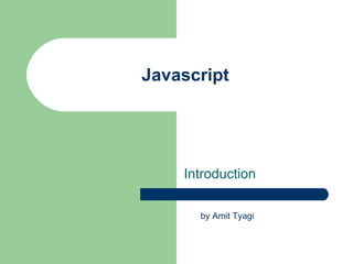Javascript




    Introduction

      by Amit Tyagi
 