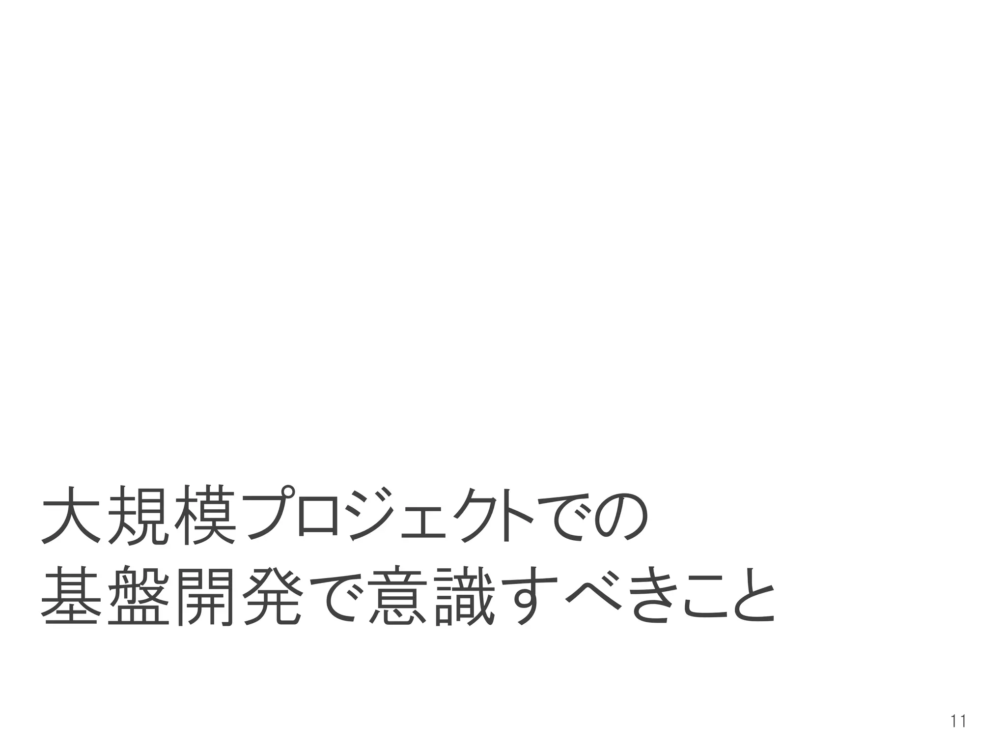大規模プロジェクトでの
基盤開発で意識すべきこと
               11
 
