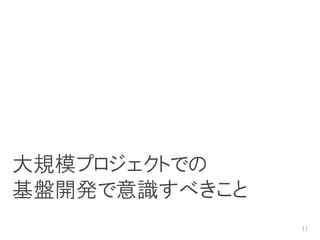 大規模プロジェクトでの
基盤開発で意識すべきこと
               11
 
