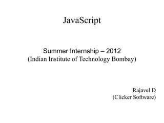 JavaScript


      Summer Internship – 2012
(Indian Institute of Technology Bombay)



                                       Rajavel D
                              (Clicker Software)
 