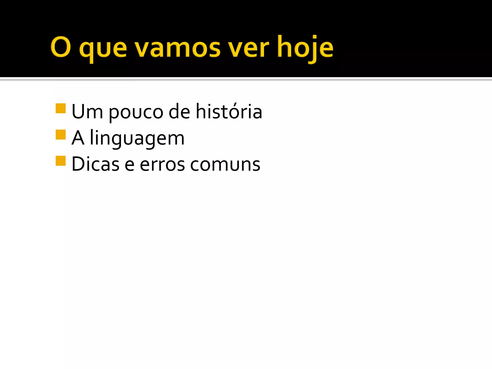  Um pouco de história  A linguagem  Dicas e erros comuns 