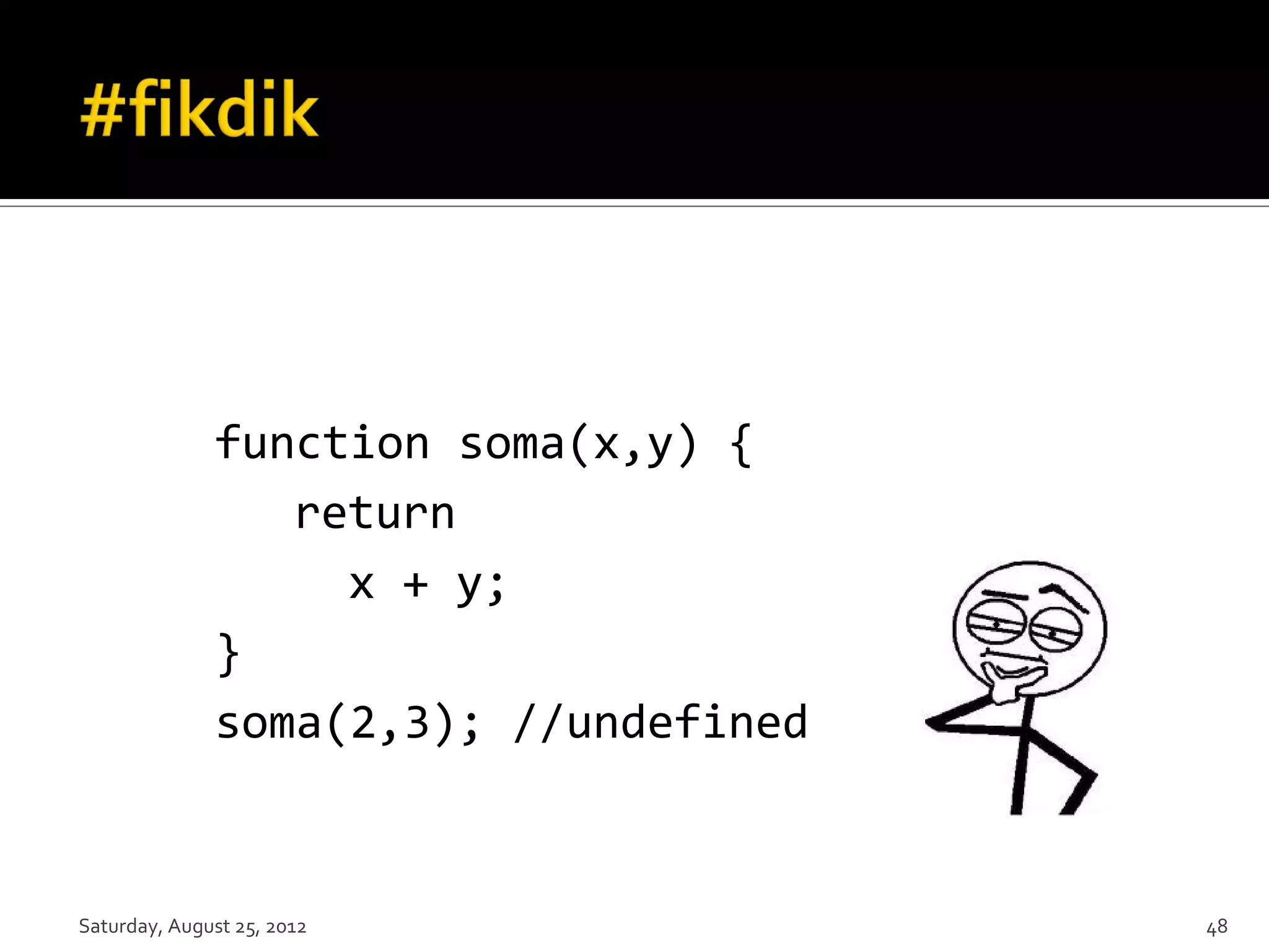 function soma(x,y) { return x + y; } soma(2,3); //undefined Saturday, August 25, 2012 48 