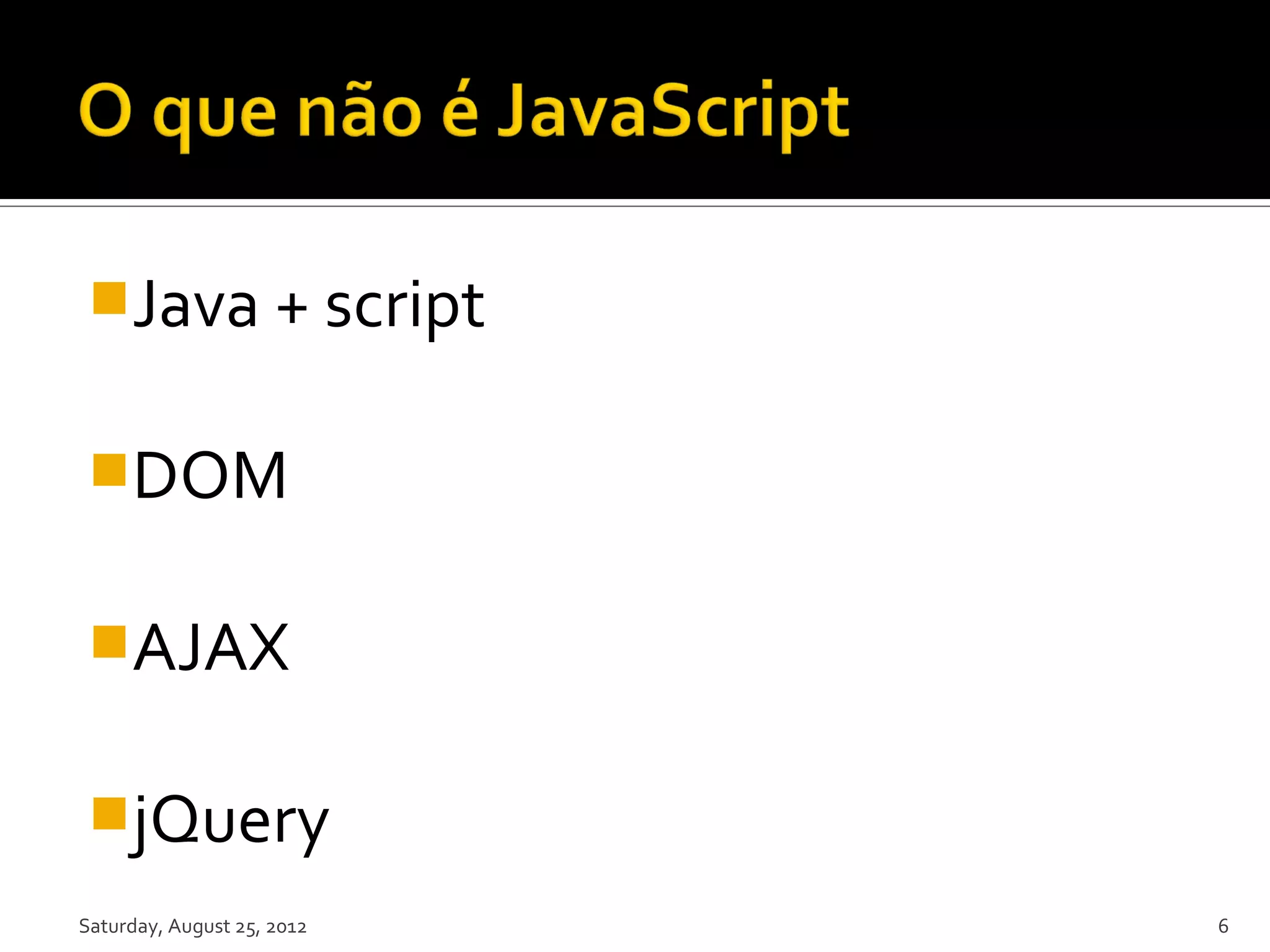 Java + script DOM AJAX jQuery Saturday, August 25, 2012 6 