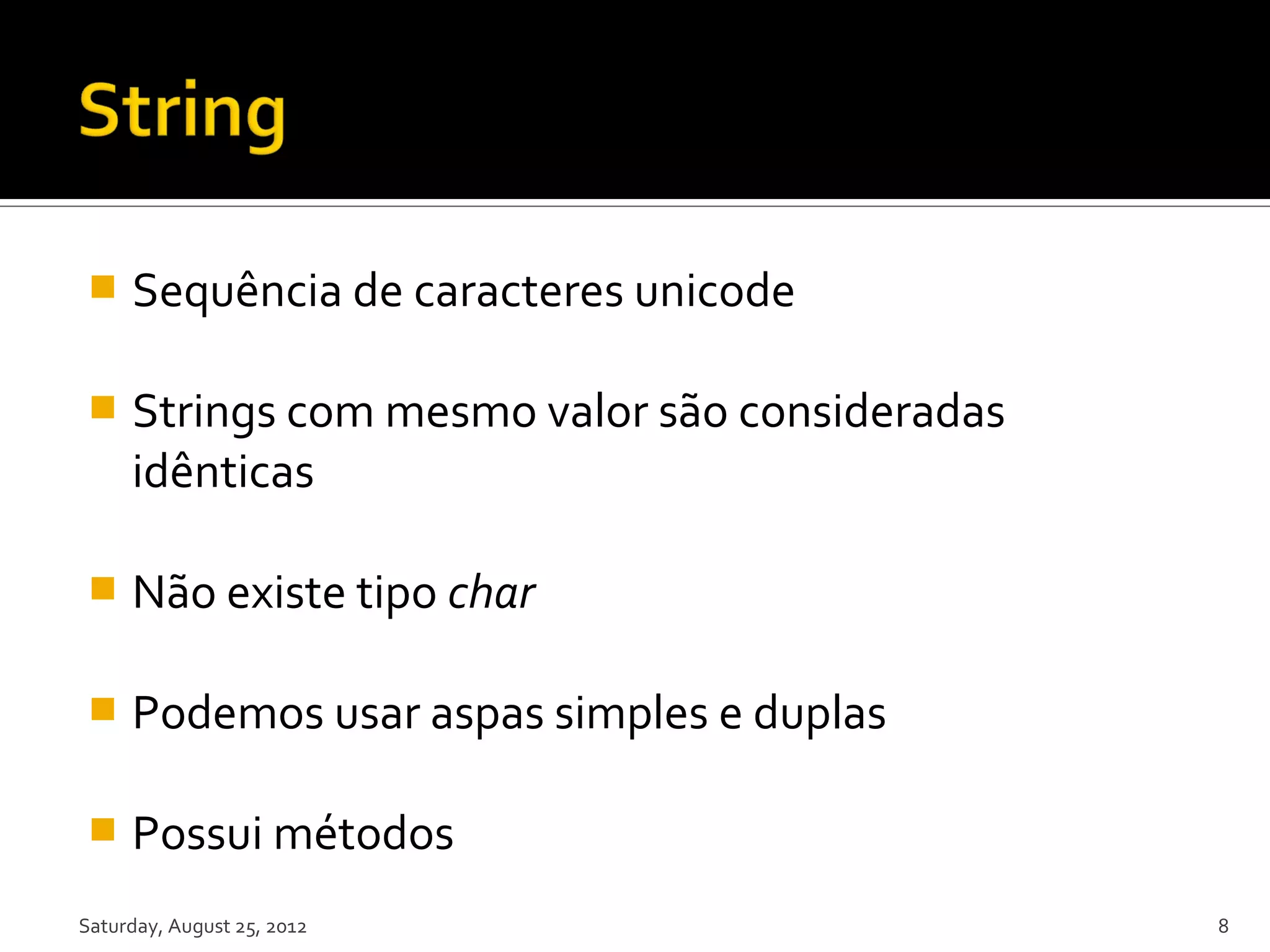  Sequência de caracteres unicode  Strings com mesmo valor são consideradas idênticas  Não existe tipo char  Podemos usar aspas simples e duplas  Possui métodos Saturday, August 25, 2012 8 