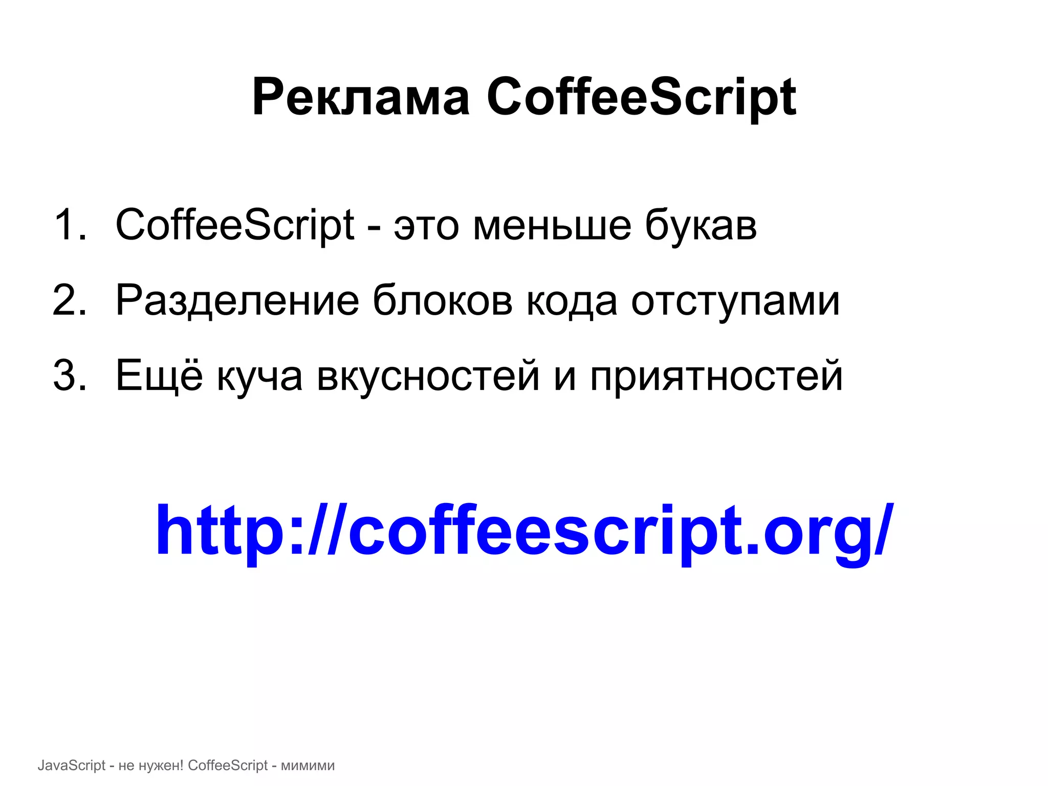 Реклама CoffeeScript 1. CoffeeScript - это меньше букав 2. Разделение блоков кода отступами 3. Ещё куча вкусностей и приятностей http://coffeescript.org/ JavaScript - не нужен! CoffeeScript - мимими 