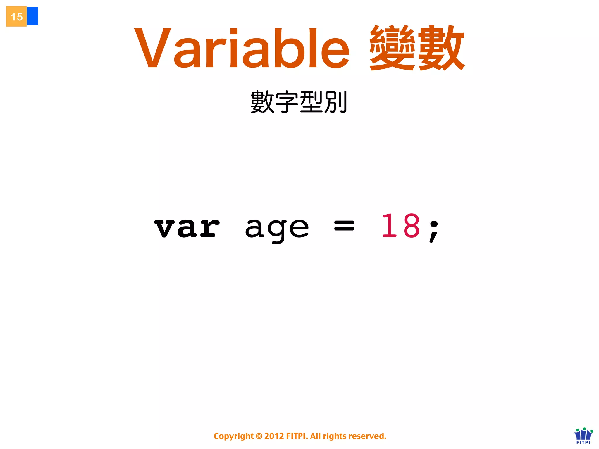 15



     Variable 變數
                數字型別




     var age = 18;




       Copyright © 2012 FITPI. All rights reserved.
 