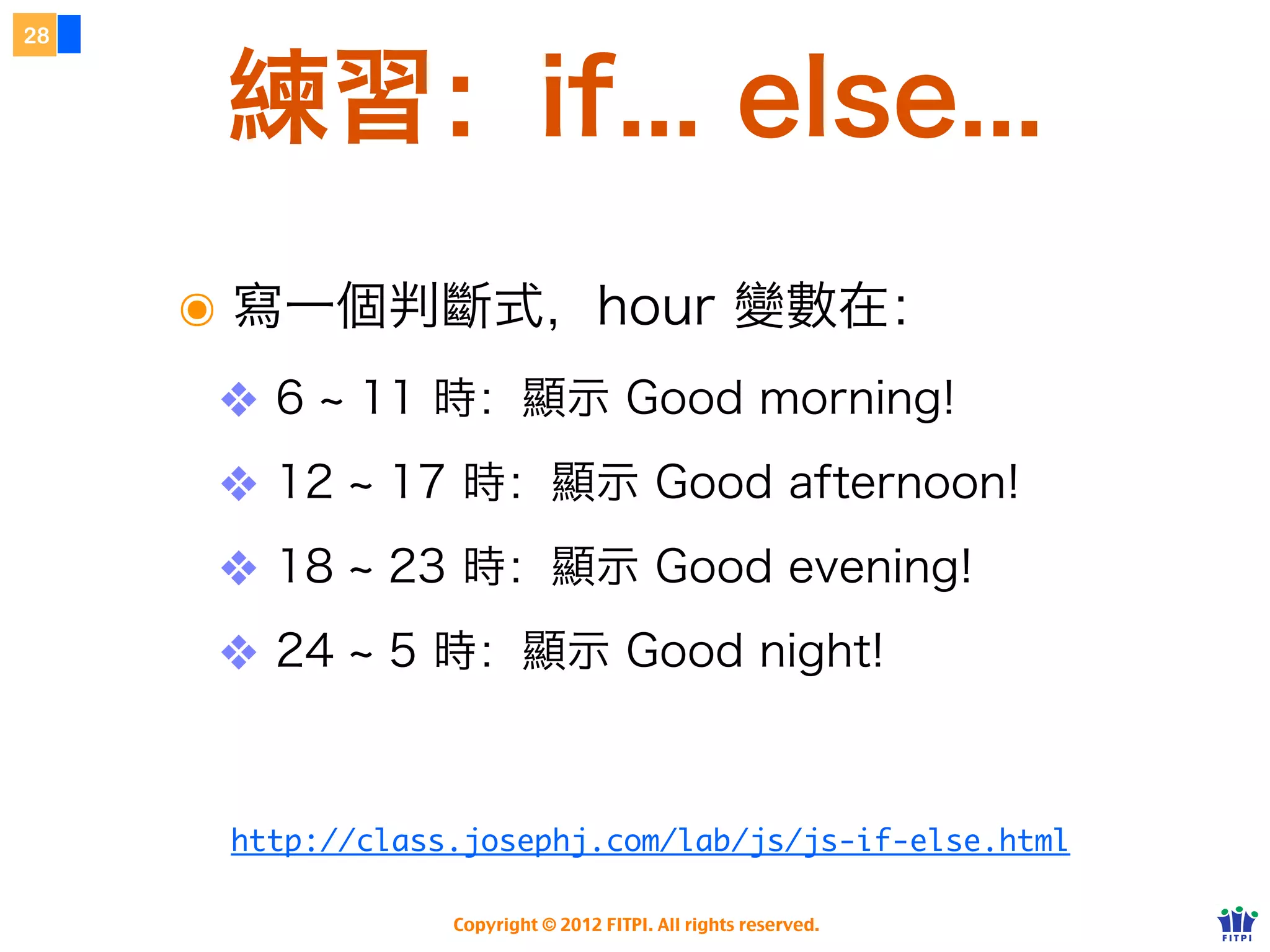 運算子 Operator
23




                            加減乘除




     令人混淆、避免使用！

        http://www.w3schools.com/js/js_operators.asp

                   Copyright © 2012 FITPI. All rights reserved.
 