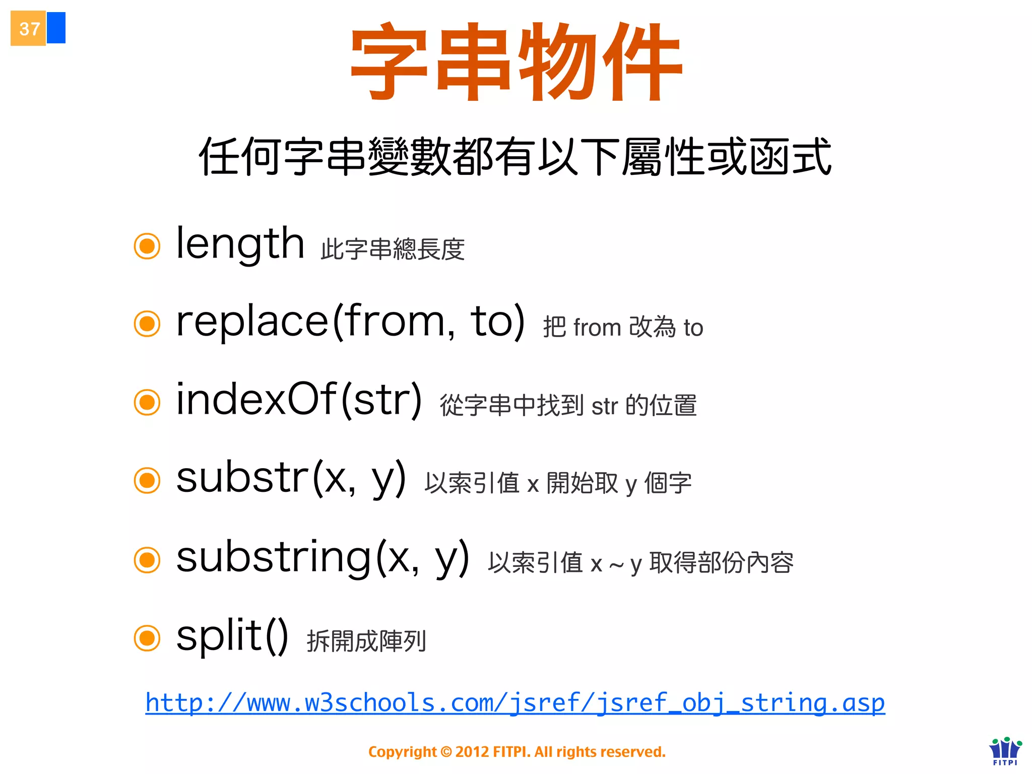 22



            練習：函式
     var getStudentPosition = function (data) {
         return data.knock.position;
     };

     var students = {
         knock: {
             gender: "male",
             position: "manager"
         },
         allen: {
             gender: "male",
             position: "engineer"
         }
     };

     var position = getStudentPositoin(students);
     alert(position);


                 Copyright © 2012 FITPI. All rights reserved.
 