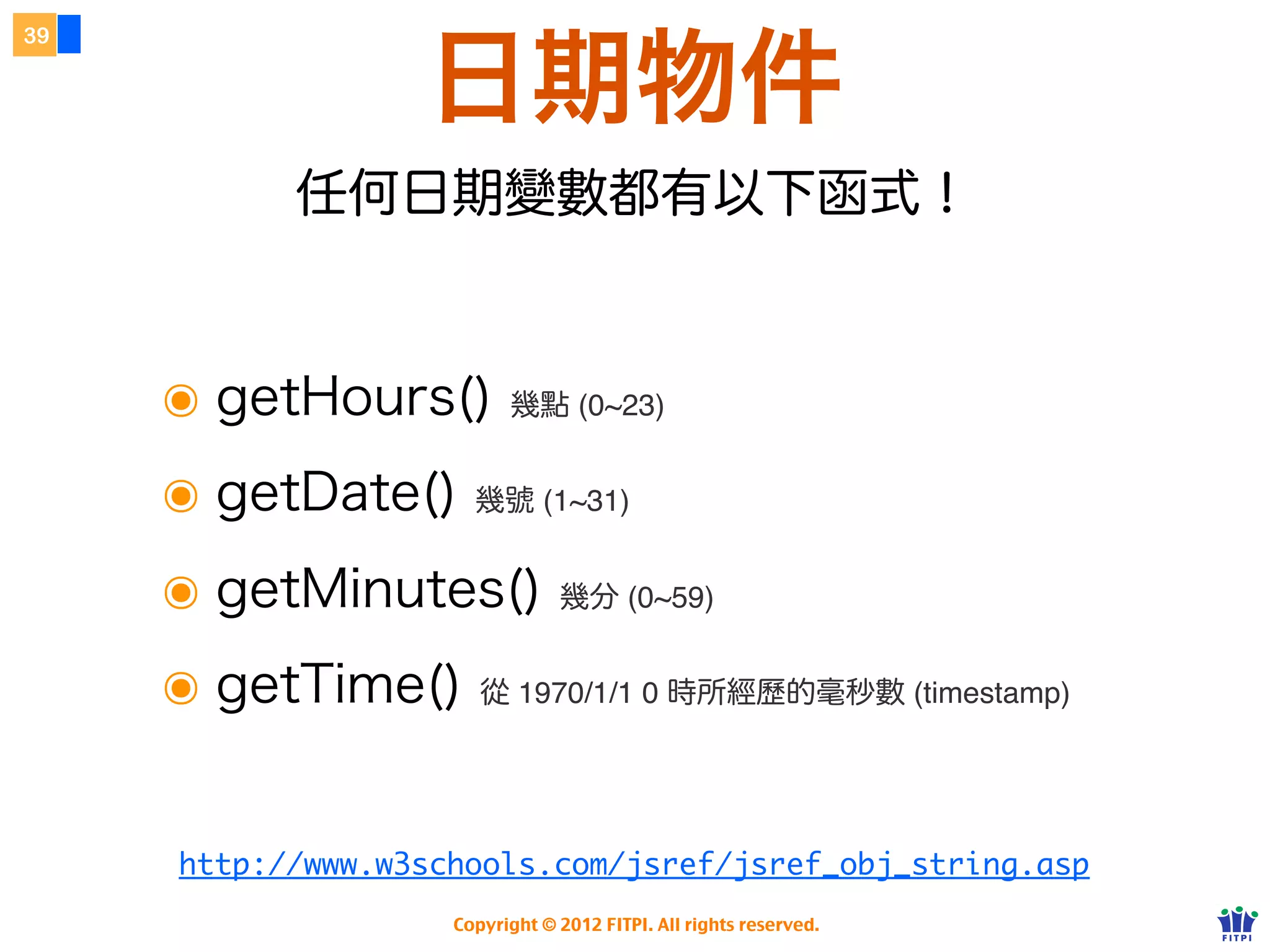 34



       物件導向基本觀念
     ๏ 物件是獨立的個體，有自己的屬性及方法（人）
     ❖ 屬性是此個體的資料
       例如人的「姓名」、「身高」、「體重」

     ❖ 方法是此個體的動作
       例如人「講話」、「走路」

     ❖ 事件是此個體會 到的狀況
       通常在方法執行後，例如人走路後                                      到了「跌倒」事件

             Copyright © 2012 FITPI. All rights reserved.
 