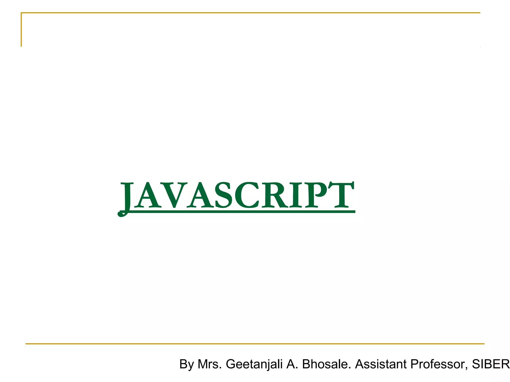 JAVASCRIPT



  By Mrs. Geetanjali A. Bhosale. Assistant Professor, SIBER
 