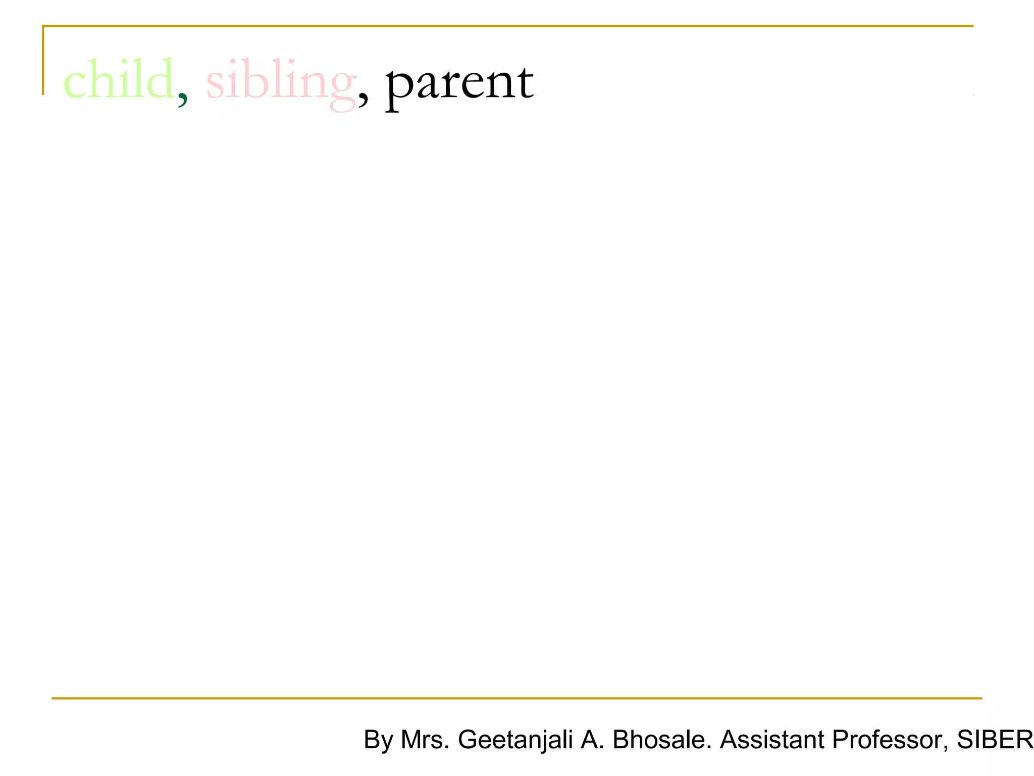 child, sibling, parent




              By Mrs. Geetanjali A. Bhosale. Assistant Professor, SIBER
 