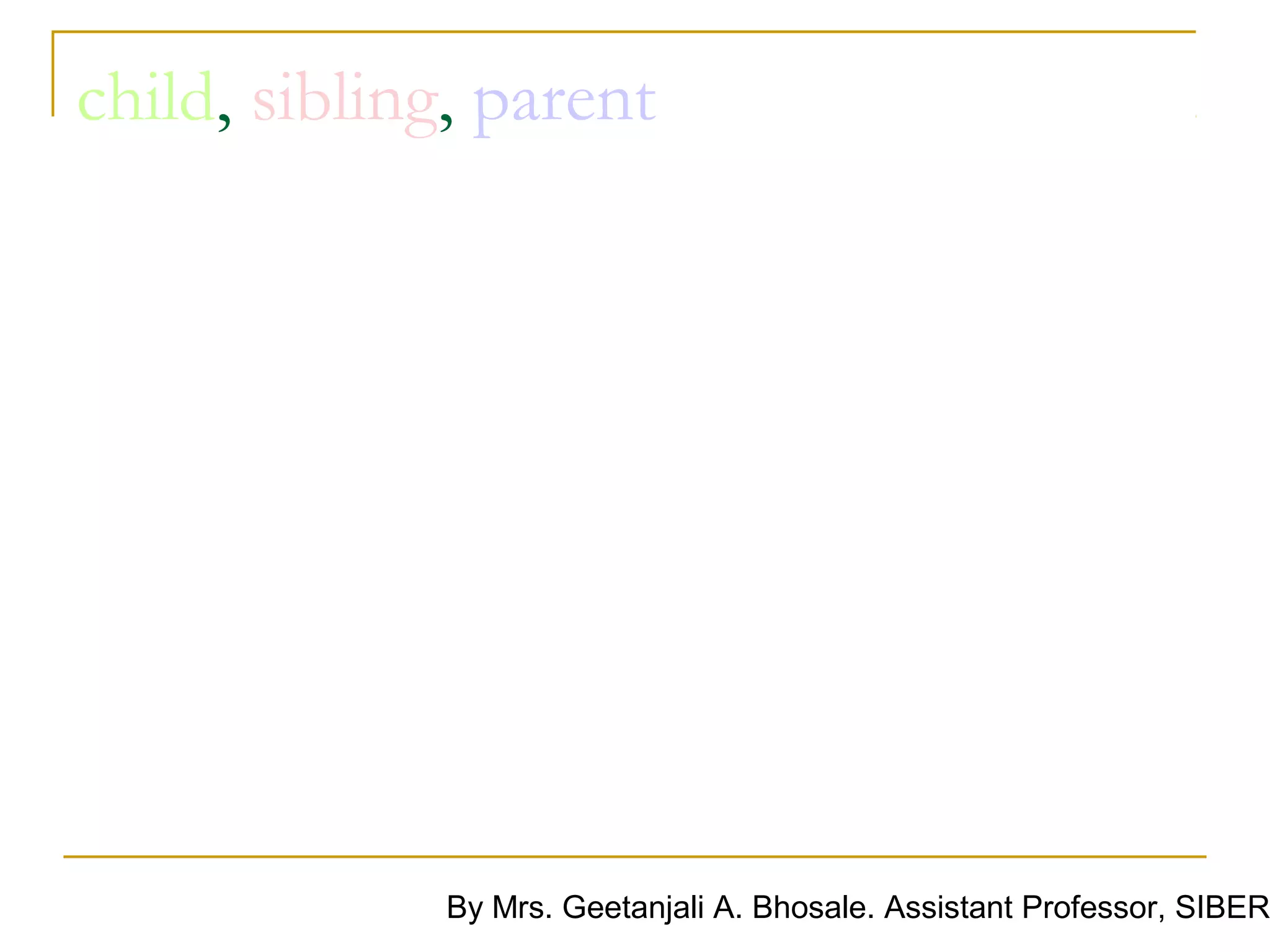 child, sibling, parent




              By Mrs. Geetanjali A. Bhosale. Assistant Professor, SIBER
 
