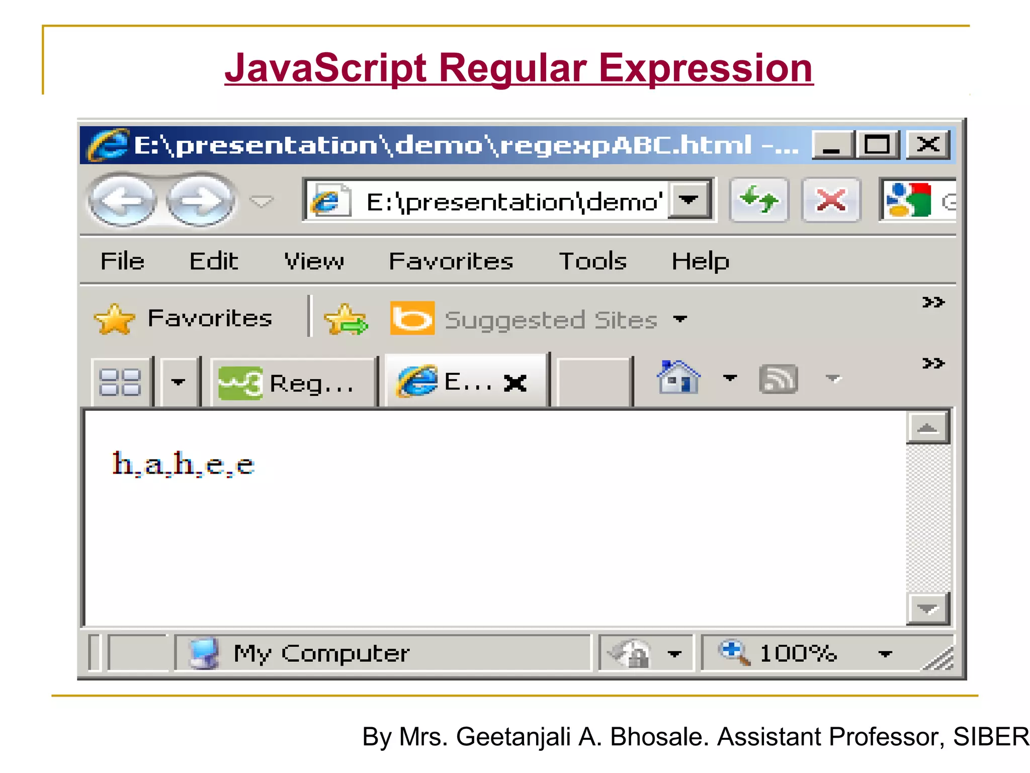 JavaScript Regular Expression




      By Mrs. Geetanjali A. Bhosale. Assistant Professor, SIBER
 