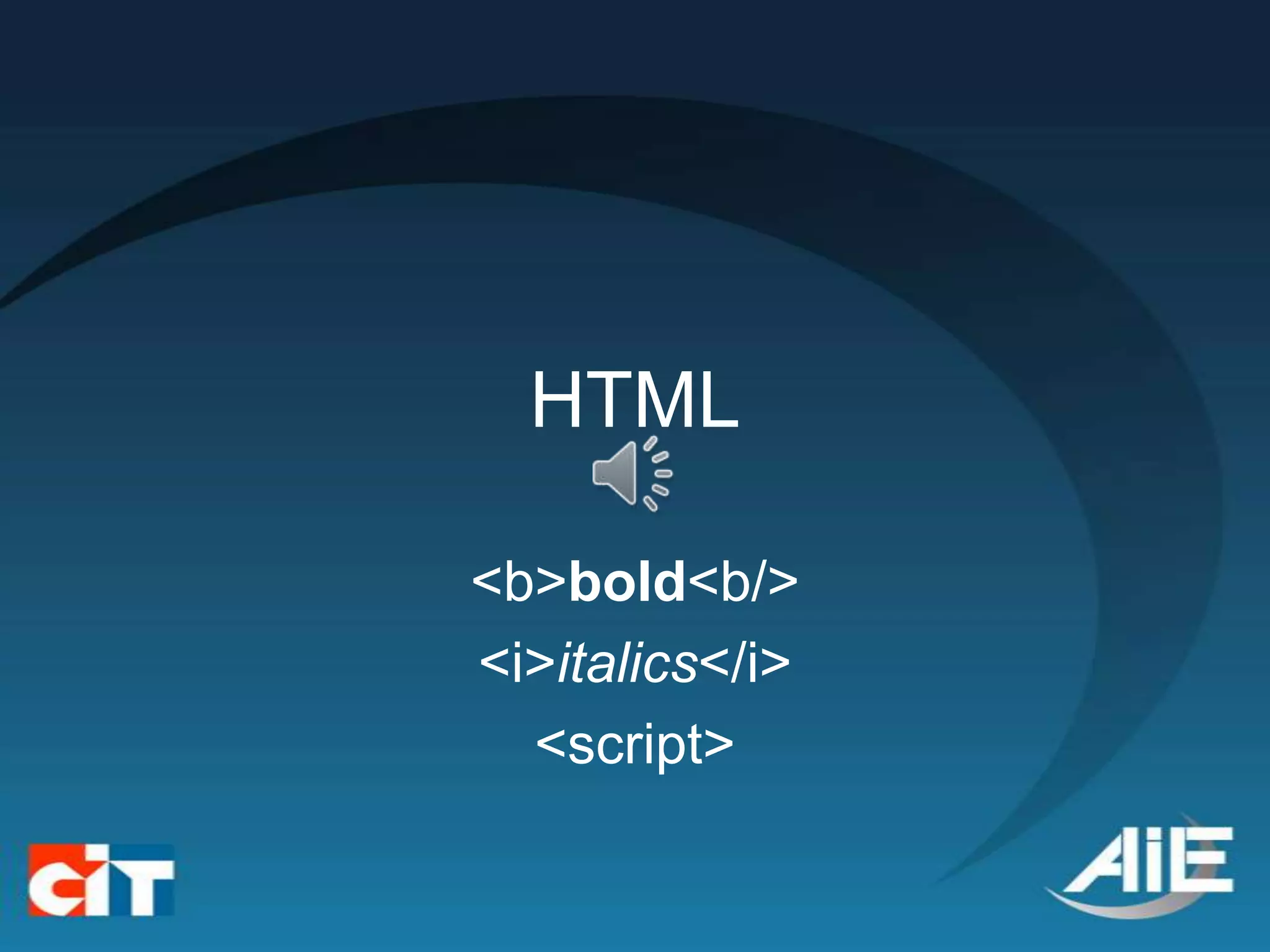 HTML

<b>bold<b/>
<i>italics</i>
  <script>
 