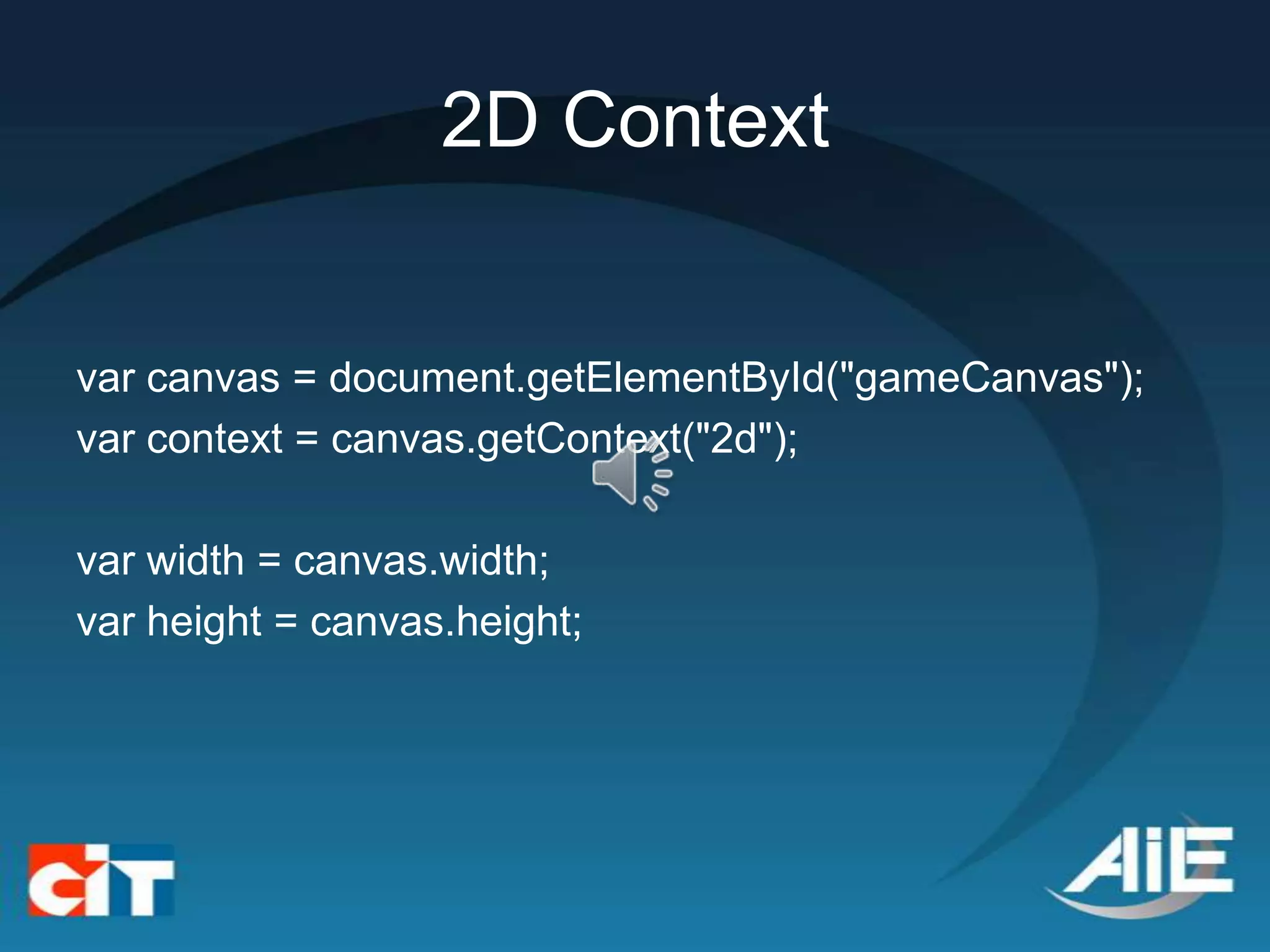 2D Context


var canvas = document.getElementById("gameCanvas");
var context = canvas.getContext("2d");

var width = canvas.width;
var height = canvas.height;
 