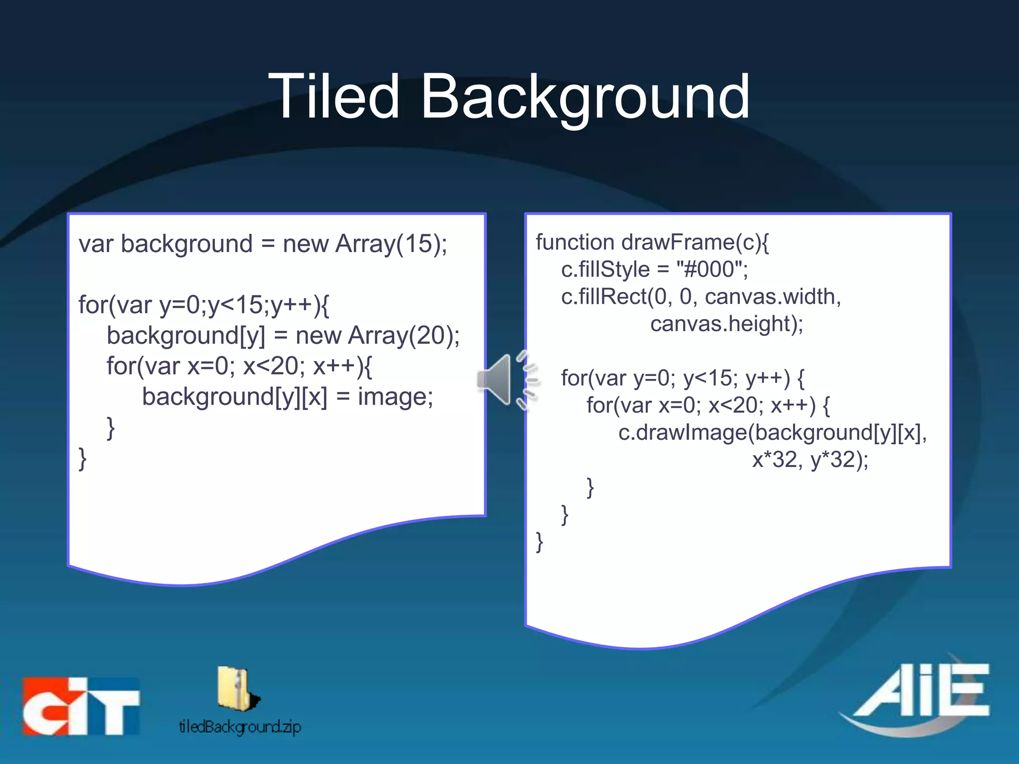 Tiled Background

var background = new Array(15);     function drawFrame(c){
                                       c.fillStyle = "#000";
for(var y=0;y<15;y++){                 c.fillRect(0, 0, canvas.width,
                                                  canvas.height);
   background[y] = new Array(20);
   for(var x=0; x<20; x++){             for(var y=0; y<15; y++) {
       background[y][x] = image;           for(var x=0; x<20; x++) {
   }                                           c.drawImage(background[y][x],
}                                                           x*32, y*32);
                                           }
                                        }
                                    }
 