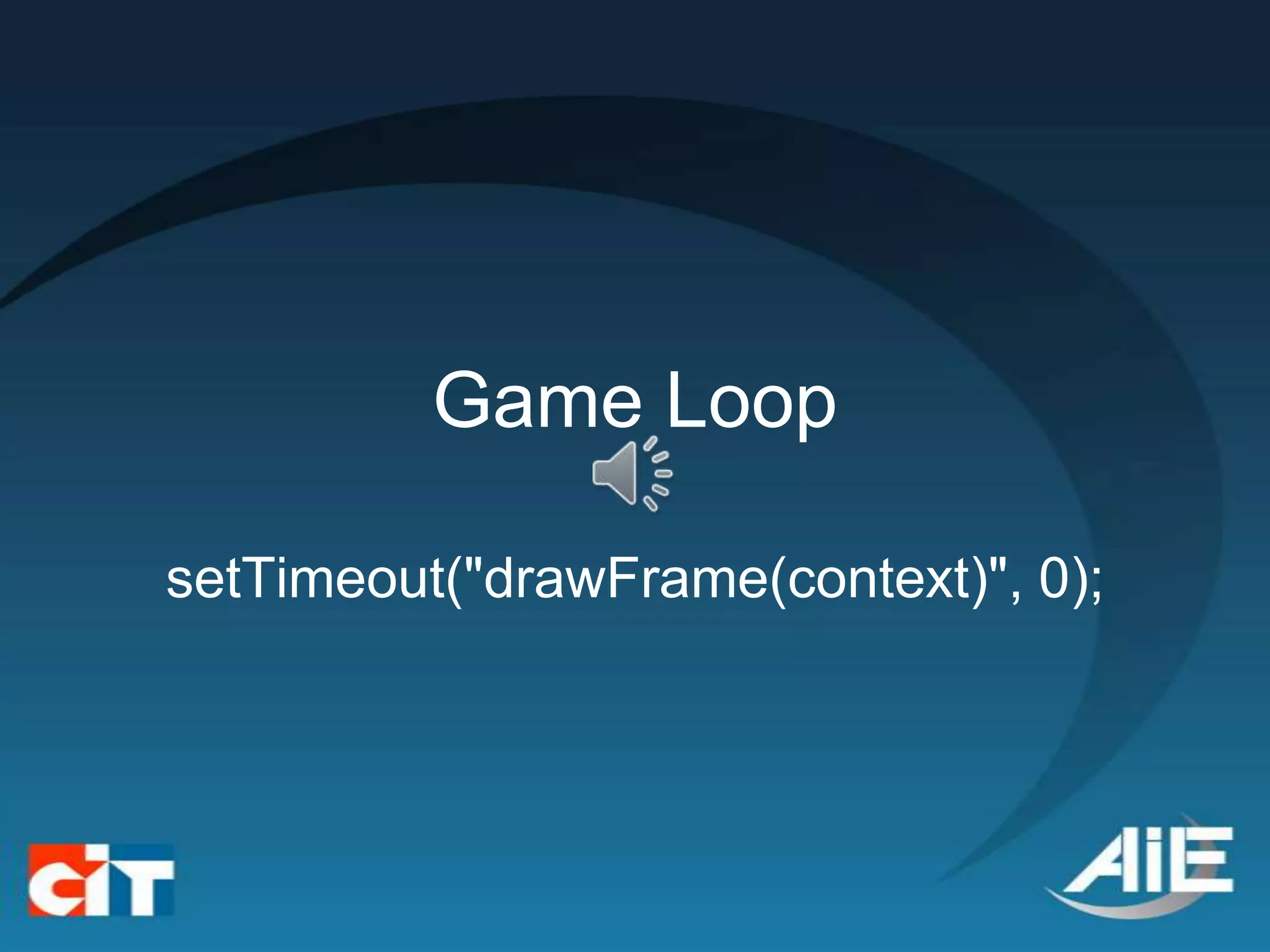 Game Loop

setTimeout("drawFrame(context)", 0);
 
