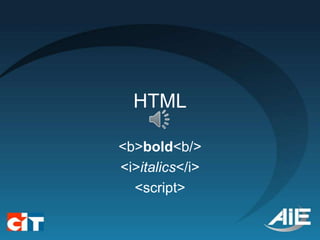 HTML

<b>bold<b/>
<i>italics</i>
  <script>
 