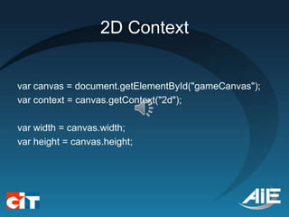 2D Context


var canvas = document.getElementById("gameCanvas");
var context = canvas.getContext("2d");

var width = canvas.width;
var height = canvas.height;
 