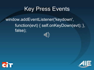 Key Press Events
window.addEventListener('keydown',
    function(evt) { self.onKeyDown(evt); },
    false);
 