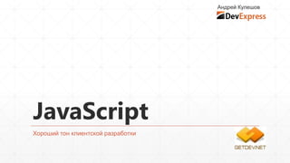 Андрей Кулешов




JavaScript
Хороший тон клиентской разработки
 