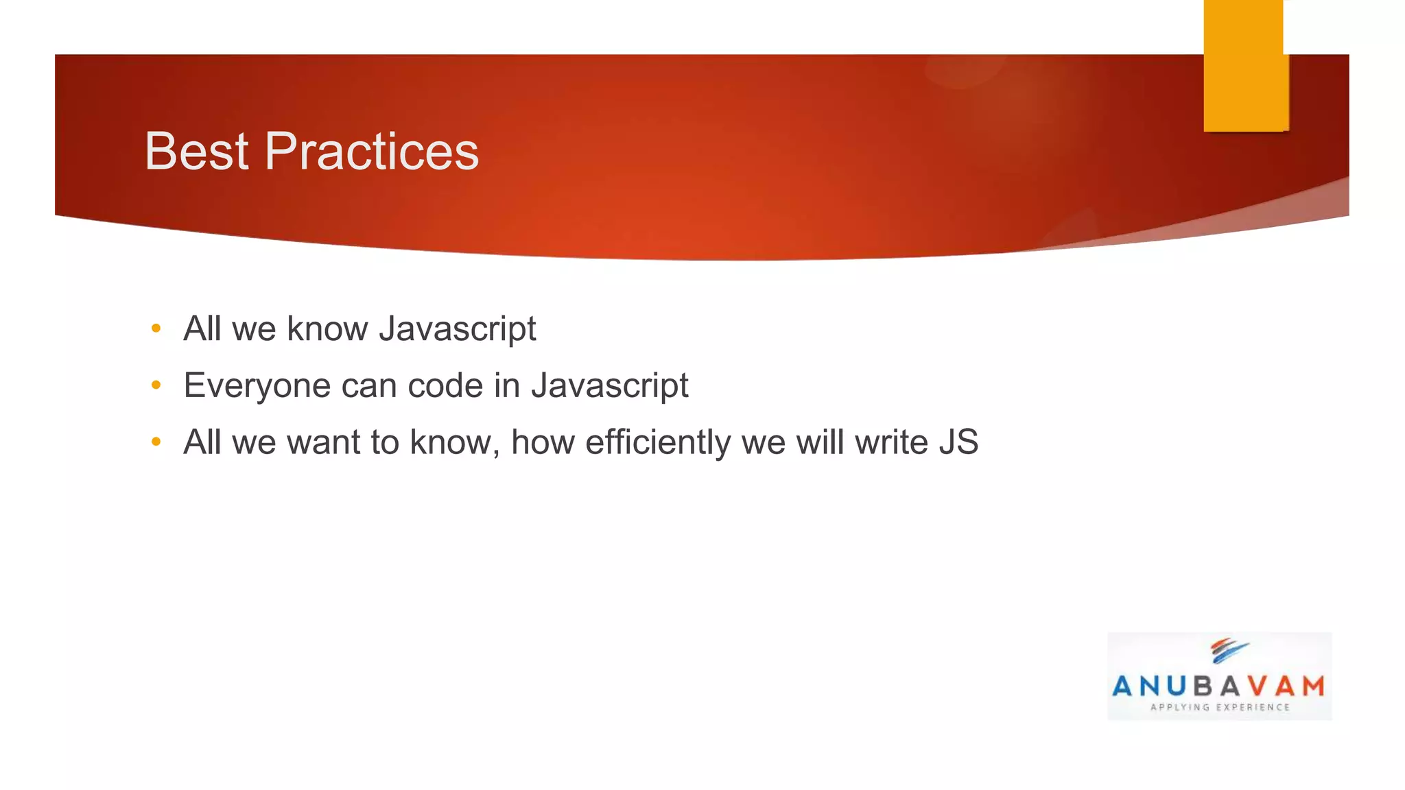 Best Practices


• All we know Javascript
• Everyone can code in Javascript
• All we want to know, how efficiently we will write JS
 
