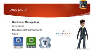 Who am I?


•   Ramkumar Murugadoss
•   @rampicos
•   facebook.com/raamkumar.m
•   Code
 