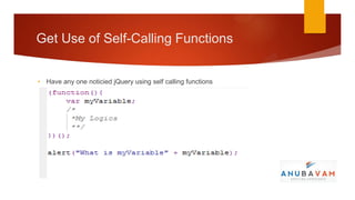 Get Use of Self-Calling Functions


• Have any one noticied jQuery using self calling functions
 