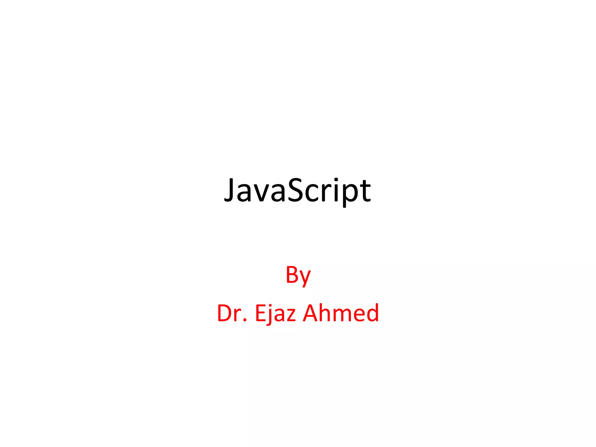 JavaScript

       By
Dr. Ejaz Ahmed
 