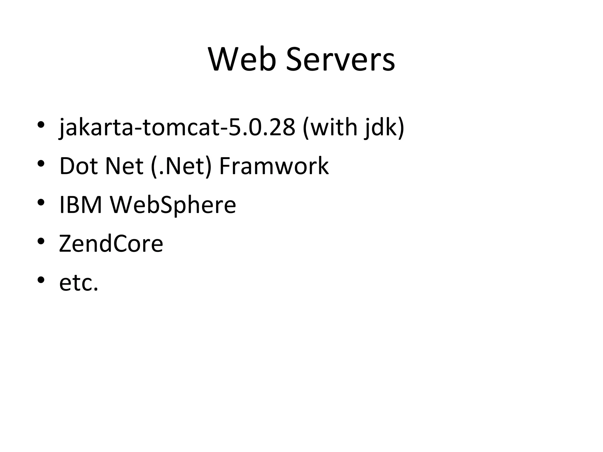 Web Servers
•   jakarta-tomcat-5.0.28 (with jdk)
•   Dot Net (.Net) Framwork
•   IBM WebSphere
•   ZendCore
•   etc.
 