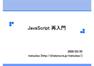 JavaScript 再入門



                                2008/05/20
matsukaz [http://d.hatena.ne.jp/matsukaz/]