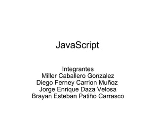 JavaScript Integrantes Miller Caballero Gonzalez Diego Ferney Carrion Muñoz  Jorge Enrique Daza Velosa Brayan Esteban Patiño Carrasco 