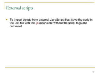 External scripts To import scripts from external JavaScript files, save the code in the text file with the  .js  extension; without the script tags and comment. 