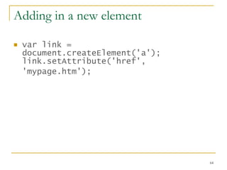 Adding in a new element var link = document.createElement('a'); link.setAttribute('href', 'mypage.htm');   